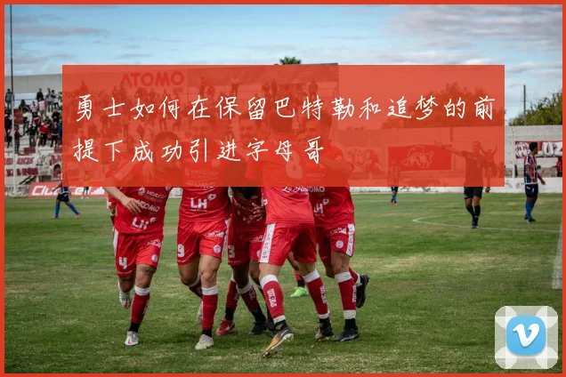勇士如何在保留巴特勒和追梦的前提下成功引进字母哥