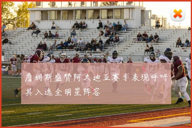 詹姆斯盛赞阿夫迪亚赛季表现呼吁其入选全明星阵容