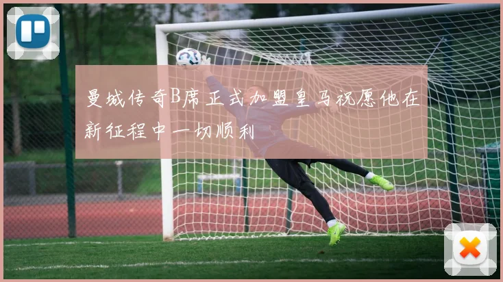 曼城传奇B席正式加盟皇马祝愿他在新征程中一切顺利