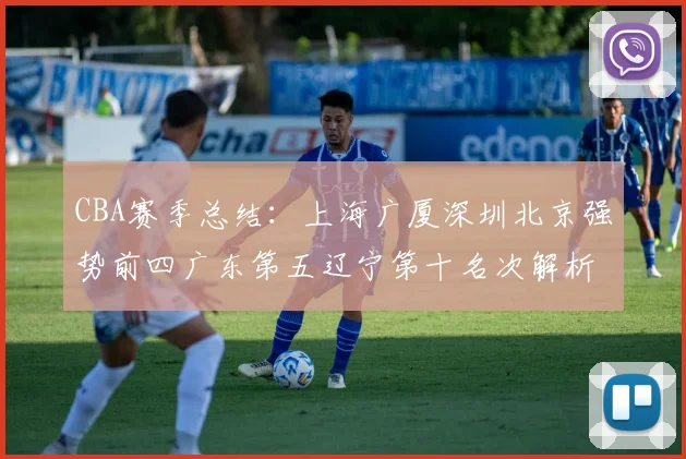 CBA赛季总结：上海广厦深圳北京强势前四广东第五辽宁第十名次解析