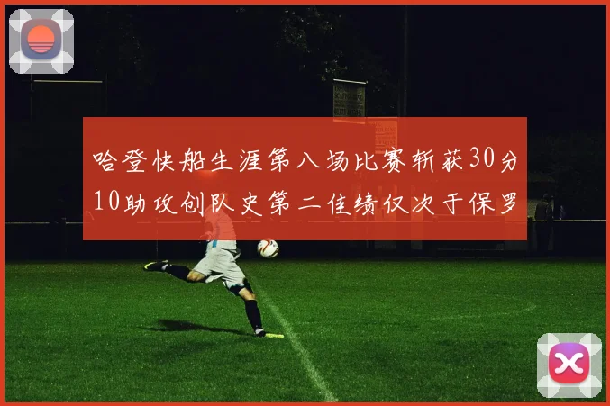哈登快船生涯第八场比赛斩获30分10助攻创队史第二佳绩仅次于保罗