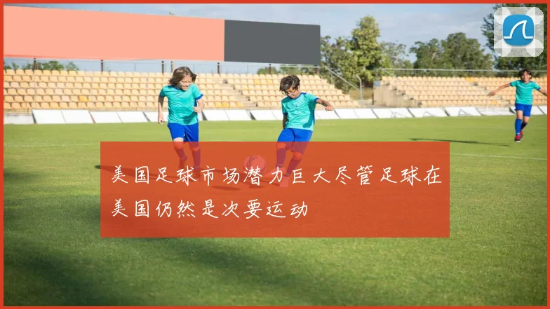 美国足球市场潜力巨大尽管足球在美国仍然是次要运动