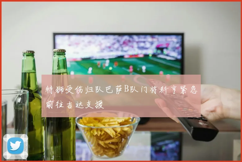 特狮受伤归队巴萨B队门将科亨紧急前往吉达支援