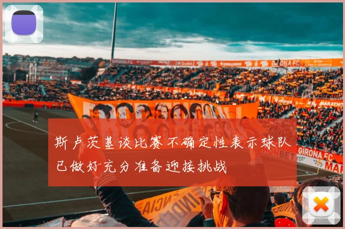 斯卢茨基谈比赛不确定性表示球队已做好充分准备迎接挑战