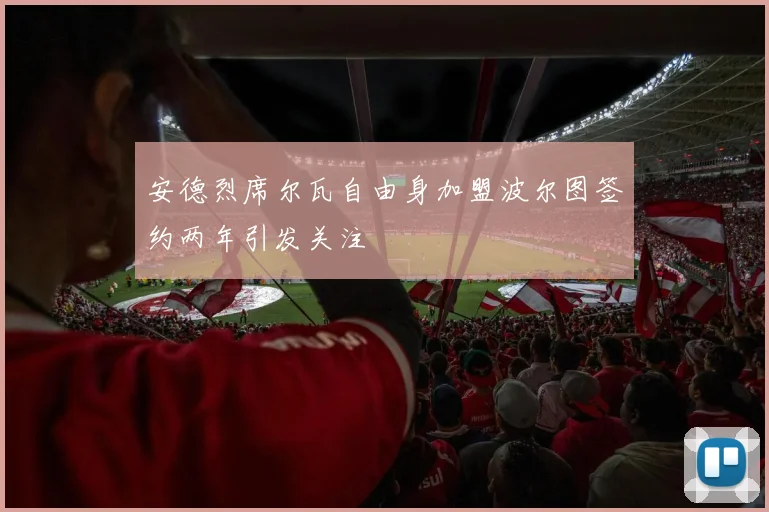 安德烈席尔瓦自由身加盟波尔图签约两年引发关注