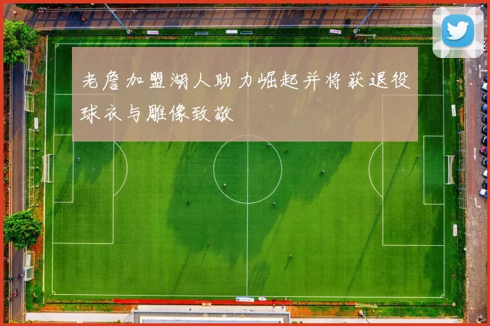 老詹加盟湖人助力崛起并将获退役球衣与雕像致敬