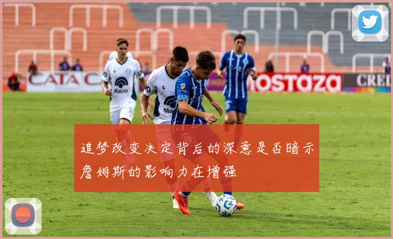 追梦改变决定背后的深意是否暗示詹姆斯的影响力在增强