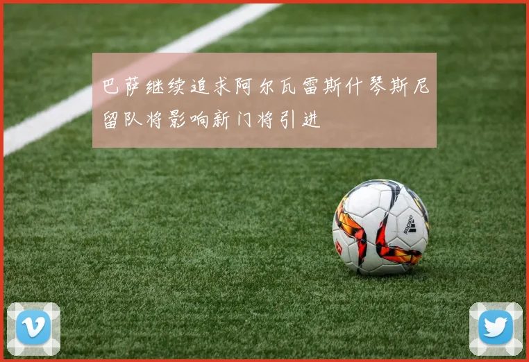 巴萨继续追求阿尔瓦雷斯什琴斯尼留队将影响新门将引进