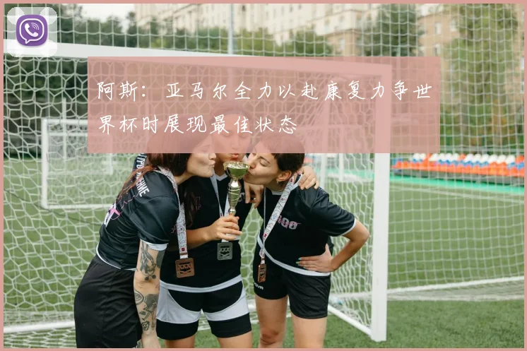 阿斯：亚马尔全力以赴康复力争世界杯时展现最佳状态