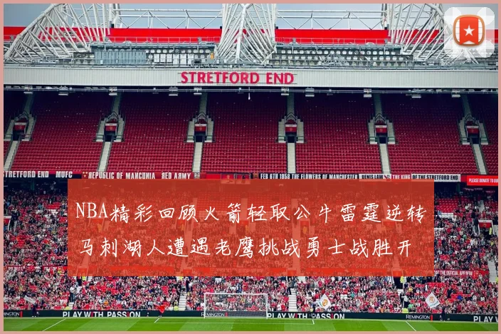 NBA精彩回顾火箭轻取公牛雷霆逆转马刺湖人遭遇老鹰挑战勇士战胜开拓者